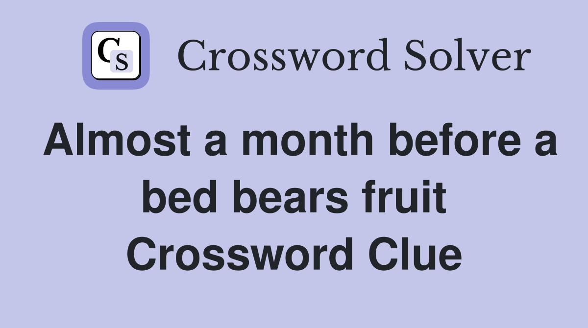 Almost a month before a bed bears fruit Crossword Clue Answers